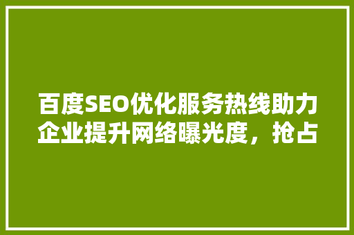 百度SEO优化服务热线助力企业提升网络曝光度，抢占市场先机