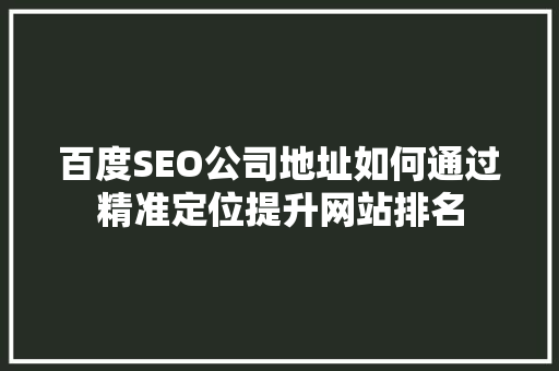 百度SEO公司地址如何通过精准定位提升网站排名
