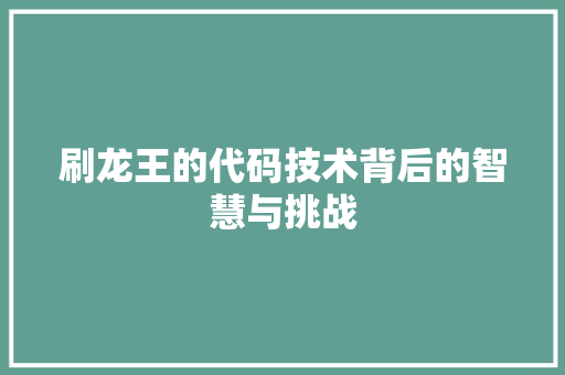 刷龙王的代码技术背后的智慧与挑战