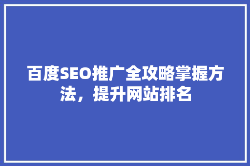 百度SEO推广全攻略掌握方法，提升网站排名