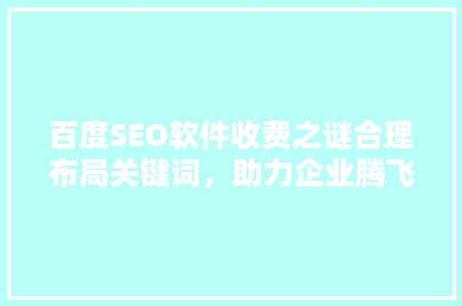 百度SEO软件收费之谜合理布局关键词，助力企业腾飞