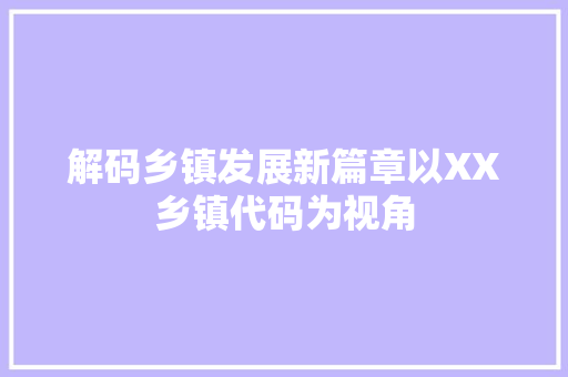 解码乡镇发展新篇章以XX乡镇代码为视角