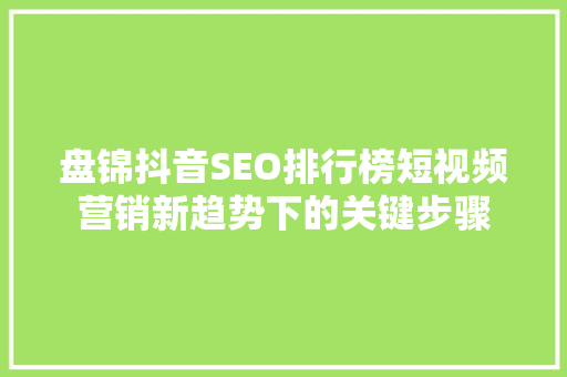 盘锦抖音SEO排行榜短视频营销新趋势下的关键步骤