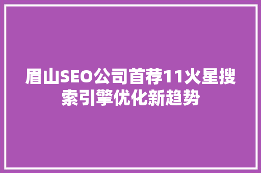 眉山SEO公司首荐11火星搜索引擎优化新趋势