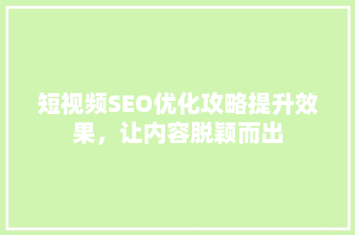 短视频SEO优化攻略提升效果，让内容脱颖而出  第1张