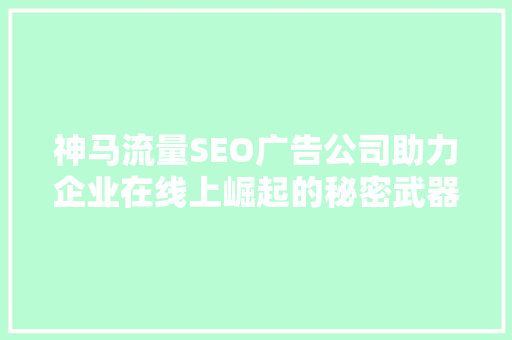 神马流量SEO广告公司助力企业在线上崛起的秘密武器