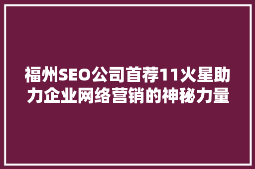 福州SEO公司首荐11火星助力企业网络营销的神秘力量