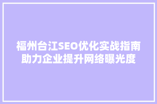 福州台江SEO优化实战指南助力企业提升网络曝光度