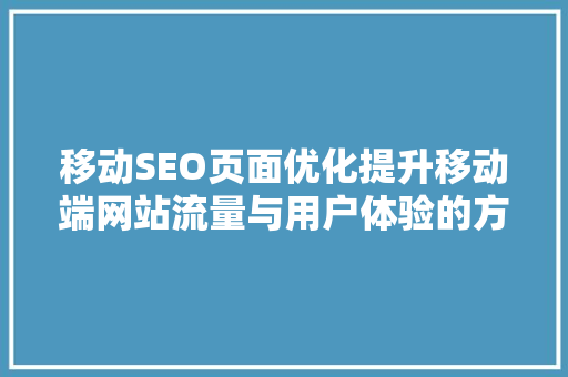 移动SEO页面优化提升移动端网站流量与用户体验的方法