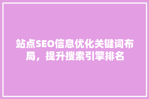 站点SEO信息优化关键词布局，提升搜索引擎排名