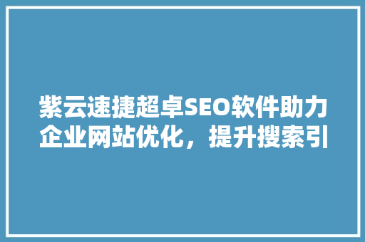 紫云速捷超卓SEO软件助力企业网站优化，提升搜索引擎排名