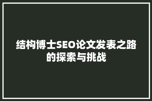 结构博士SEO论文发表之路的探索与挑战