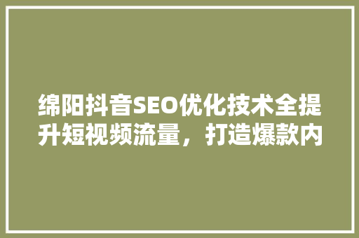 绵阳抖音SEO优化技术全提升短视频流量，打造爆款内容