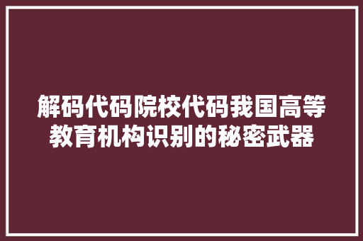 解码代码院校代码我国高等教育机构识别的秘密武器
