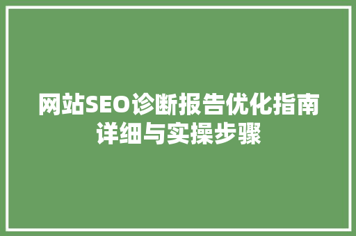 网站SEO诊断报告优化指南详细与实操步骤
