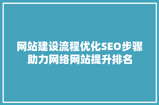 网站建设流程优化SEO步骤助力网络网站提升排名