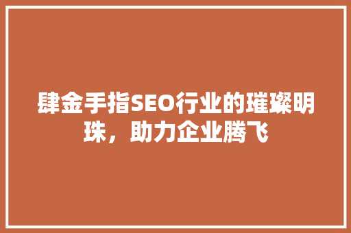 肆金手指SEO行业的璀璨明珠，助力企业腾飞