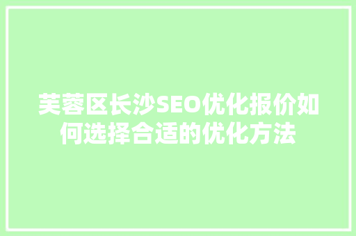 芙蓉区长沙SEO优化报价如何选择合适的优化方法