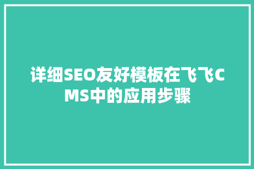 详细SEO友好模板在飞飞CMS中的应用步骤