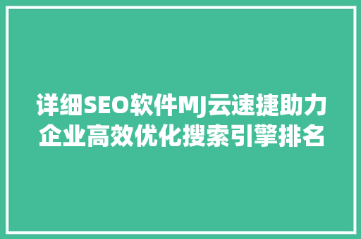 详细SEO软件MJ云速捷助力企业高效优化搜索引擎排名