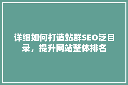 详细如何打造站群SEO泛目录，提升网站整体排名