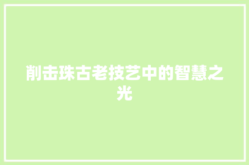削击珠古老技艺中的智慧之光