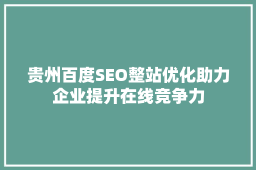 贵州百度SEO整站优化助力企业提升在线竞争力