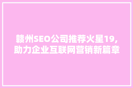 赣州SEO公司推荐火星19,助力企业互联网营销新篇章