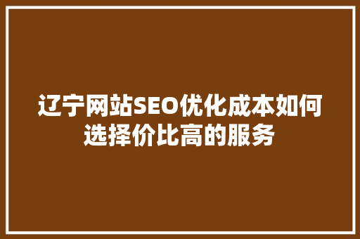 辽宁网站SEO优化成本如何选择价比高的服务  第1张