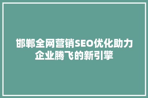 邯郸全网营销SEO优化助力企业腾飞的新引擎