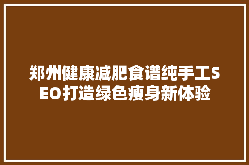 郑州健康减肥食谱纯手工SEO打造绿色瘦身新体验