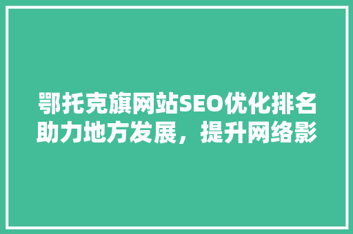 鄂托克旗网站SEO优化排名助力地方发展，提升网络影响力