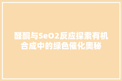 醛酮与SeO2反应探索有机合成中的绿色催化奥秘