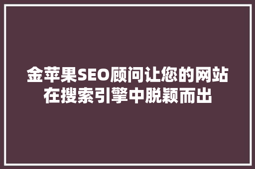 金苹果SEO顾问让您的网站在搜索引擎中脱颖而出