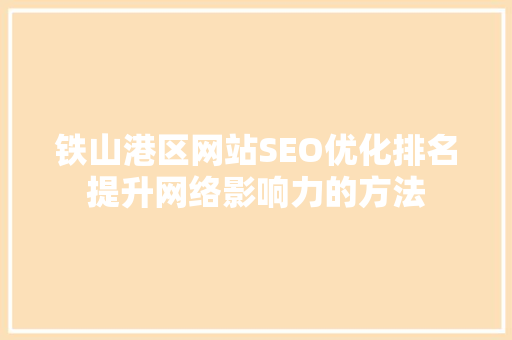 铁山港区网站SEO优化排名提升网络影响力的方法