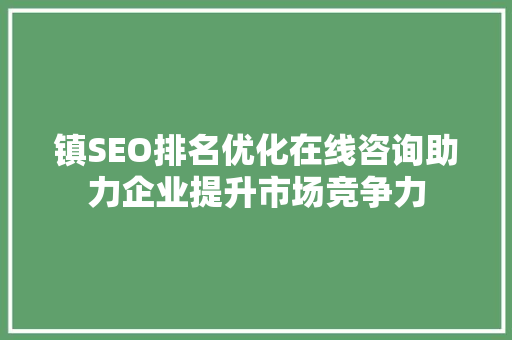 镇SEO排名优化在线咨询助力企业提升市场竞争力