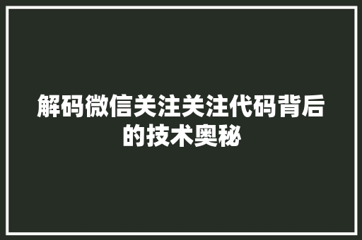 解码微信关注关注代码背后的技术奥秘