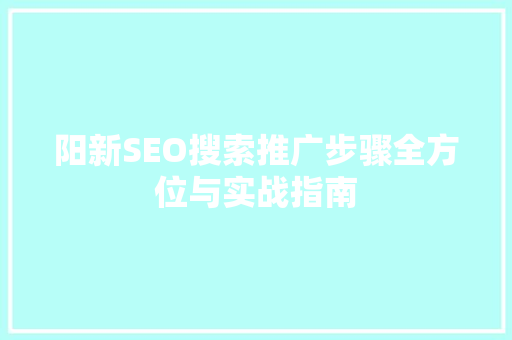 阳新SEO搜索推广步骤全方位与实战指南