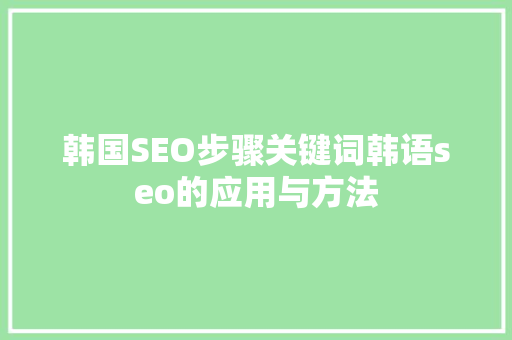 韩国SEO步骤关键词韩语seo的应用与方法