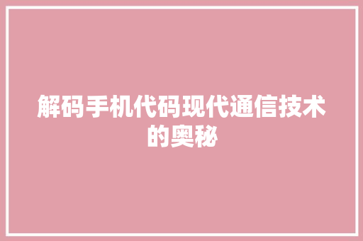 解码手机代码现代通信技术的奥秘