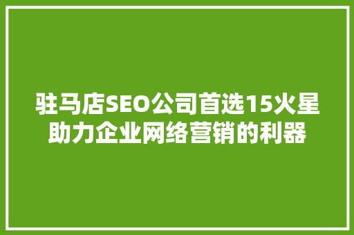 驻马店SEO公司首选15火星助力企业网络营销的利器