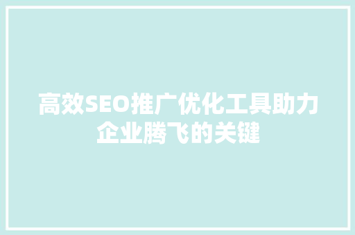 高效SEO推广优化工具助力企业腾飞的关键