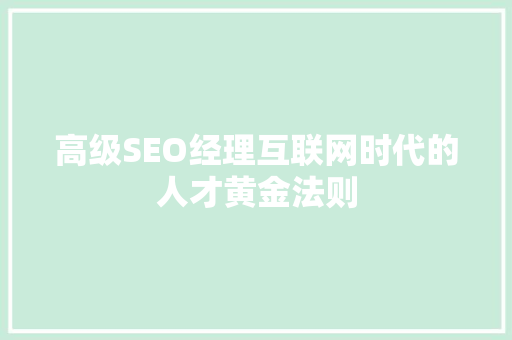 高级SEO经理互联网时代的人才黄金法则