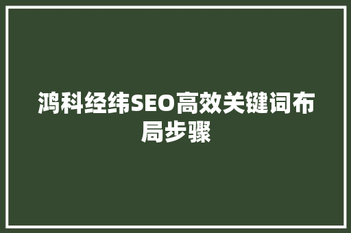 鸿科经纬SEO高效关键词布局步骤  第1张