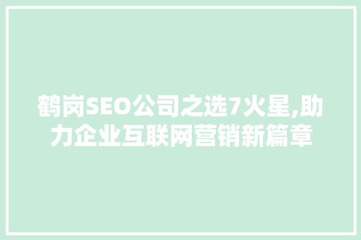 鹤岗SEO公司之选7火星,助力企业互联网营销新篇章
