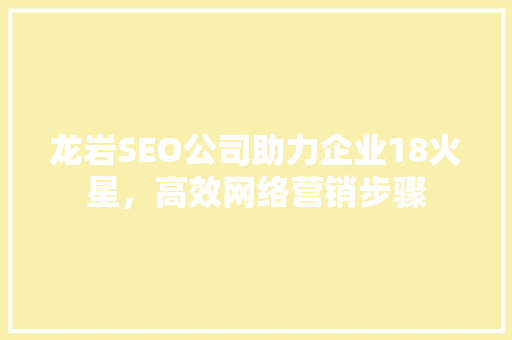 龙岩SEO公司助力企业18火星，高效网络营销步骤