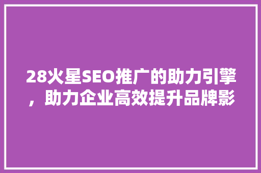 28火星SEO推广的助力引擎，助力企业高效提升品牌影响力
