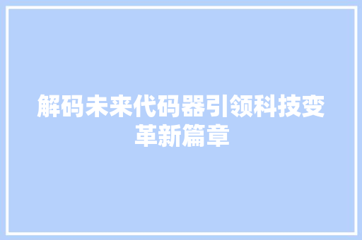 解码未来代码器引领科技变革新篇章