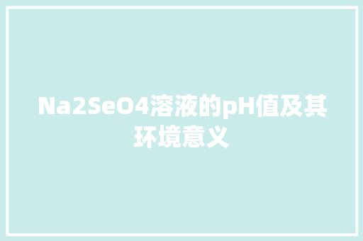 Na2SeO4溶液的pH值及其环境意义