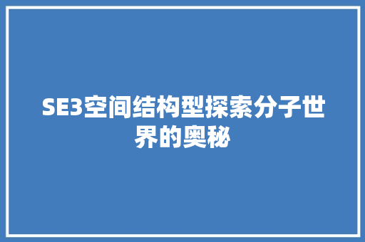 SE3空间结构型探索分子世界的奥秘